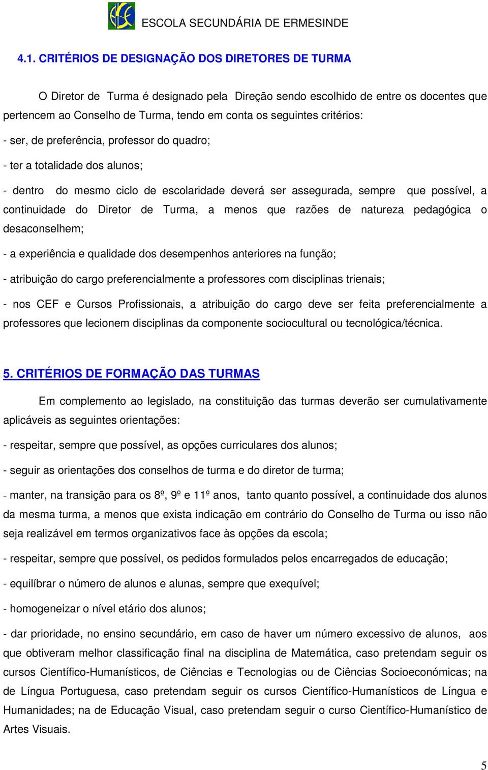 Turma, a menos que razões de natureza pedagógica o desaconselhem; - a experiência e qualidade dos desempenhos anteriores na função; - atribuição do cargo preferencialmente a professores com