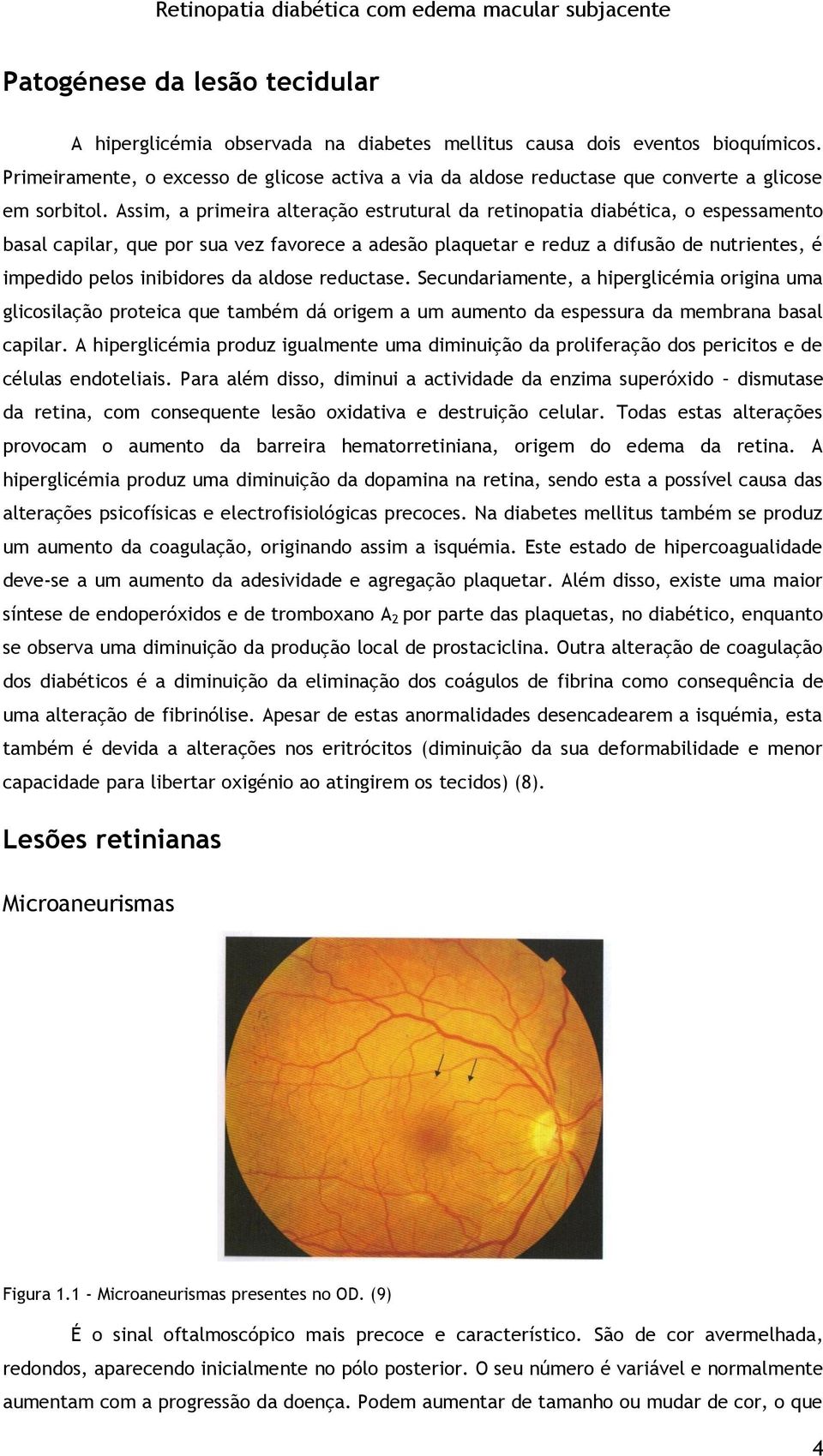 Assim, a primeira alteração estrutural da retinopatia diabética, o espessamento basal capilar, que por sua vez favorece a adesão plaquetar e reduz a difusão de nutrientes, é impedido pelos inibidores