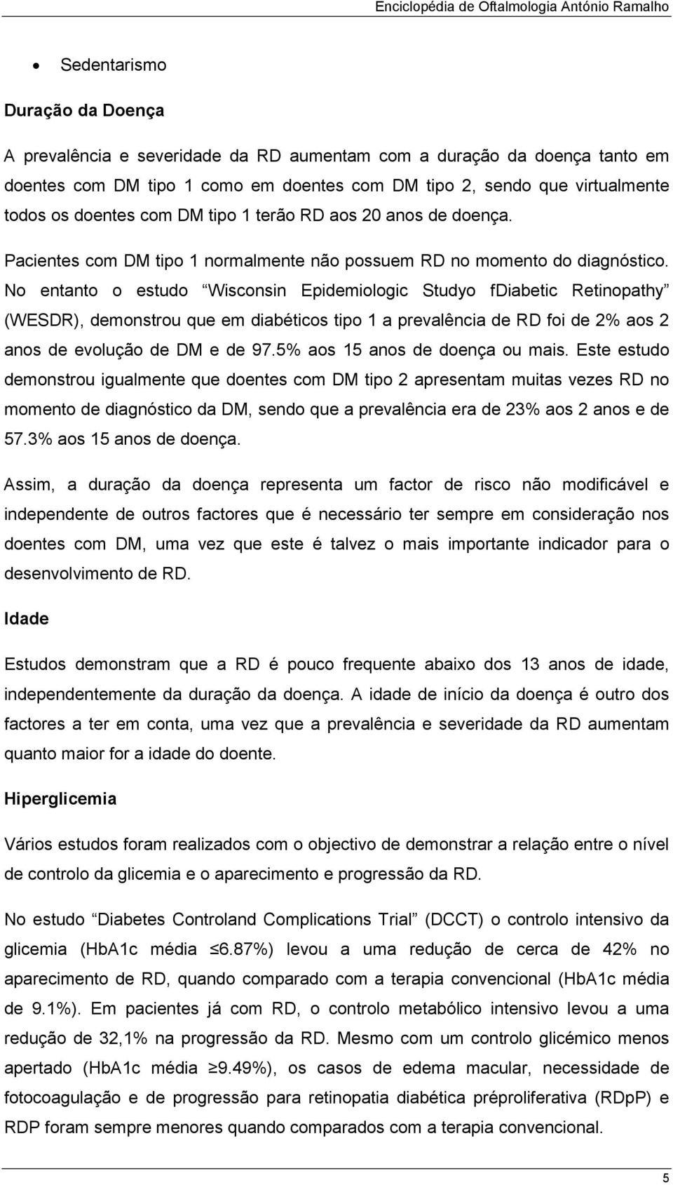 No entanto o estudo Wisconsin Epidemiologic Studyo fdiabetic Retinopathy (WESDR), demonstrou que em diabéticos tipo 1 a prevalência de RD foi de 2% aos 2 anos de evolução de DM e de 97.