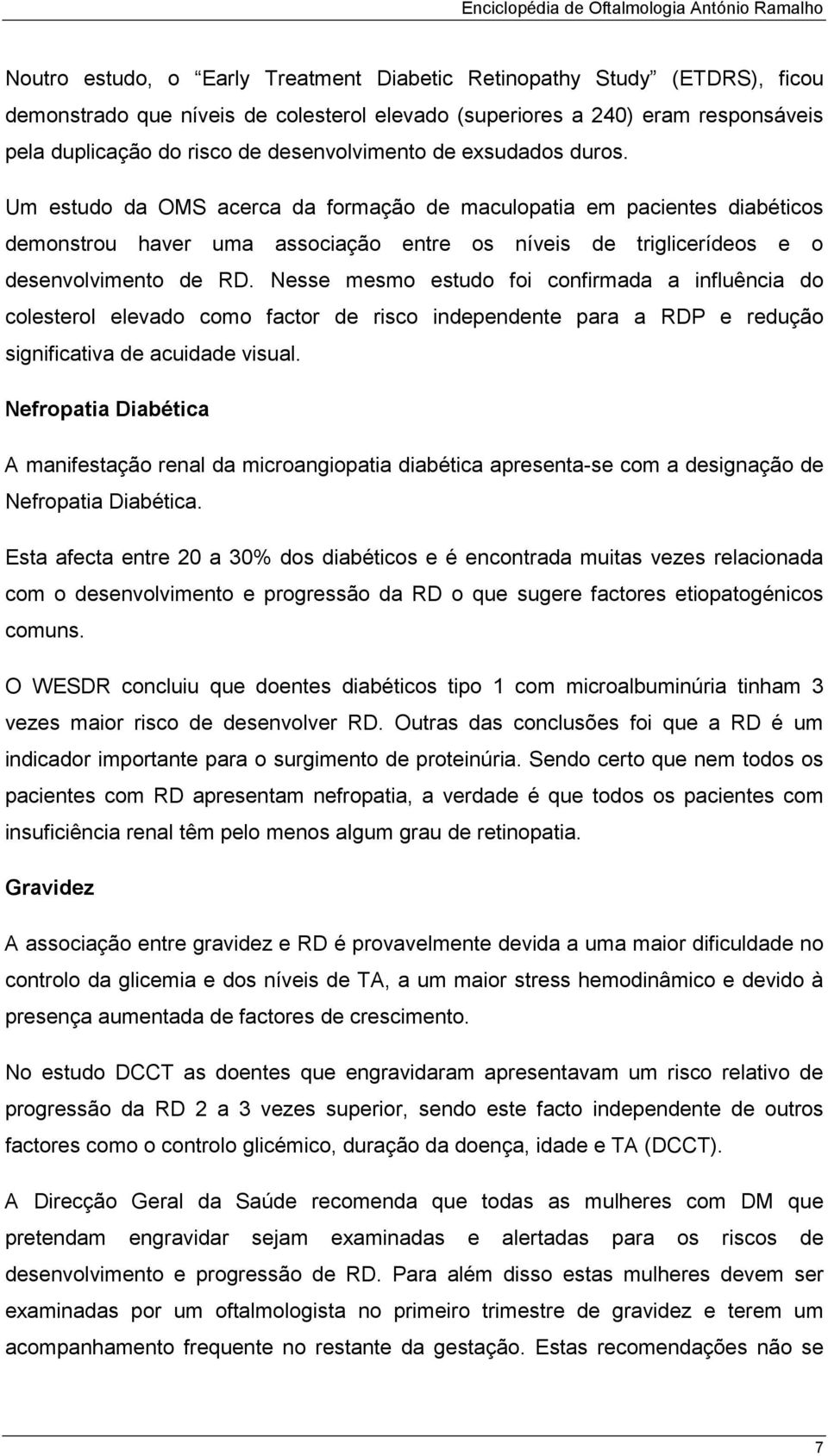 Um estudo da OMS acerca da formação de maculopatia em pacientes diabéticos demonstrou haver uma associação entre os níveis de triglicerídeos e o desenvolvimento de RD.