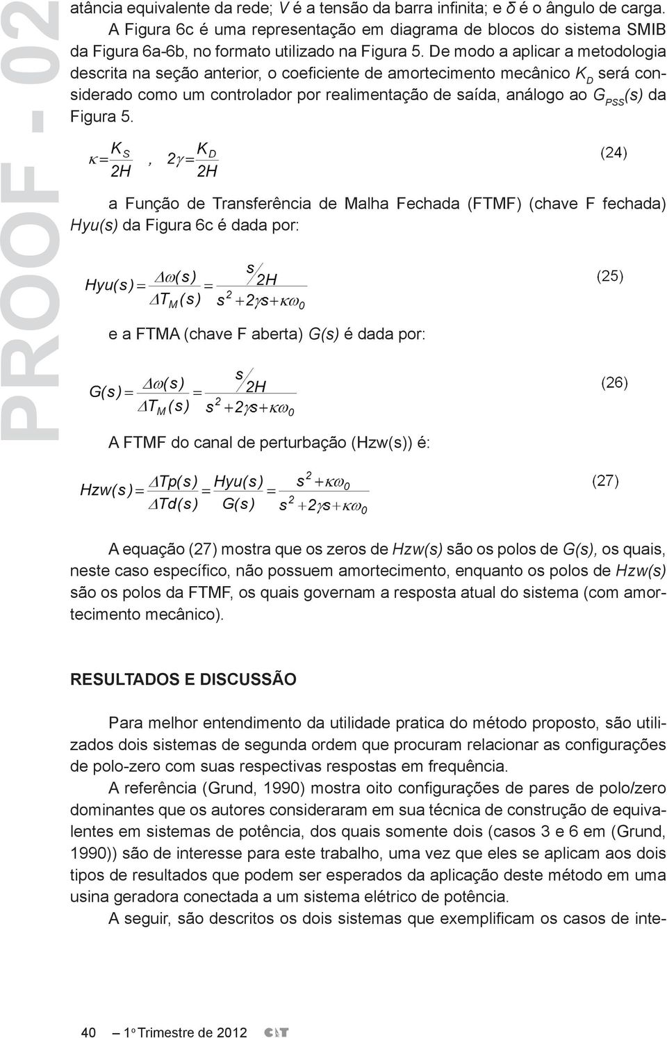 De modo a aplicar a metodologia descrita na seção anterior, o coeficiente de amortecimento mecânico K D será considerado como um controlador por realimentação de saída, análogo ao G PSS (s) da Figura