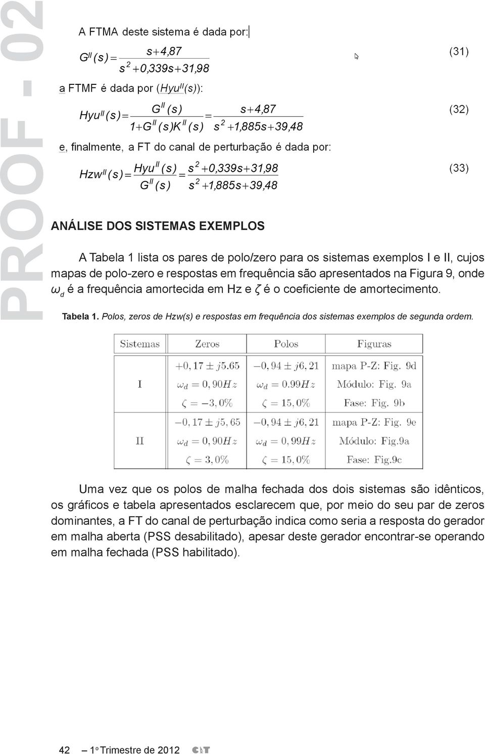 Uma vez que os polos de malha fechada dos dois sistemas são idênticos, os gráficos e tabela apresentados esclarecem que, por meio do seu par de zeros dominantes, a FT do canal de