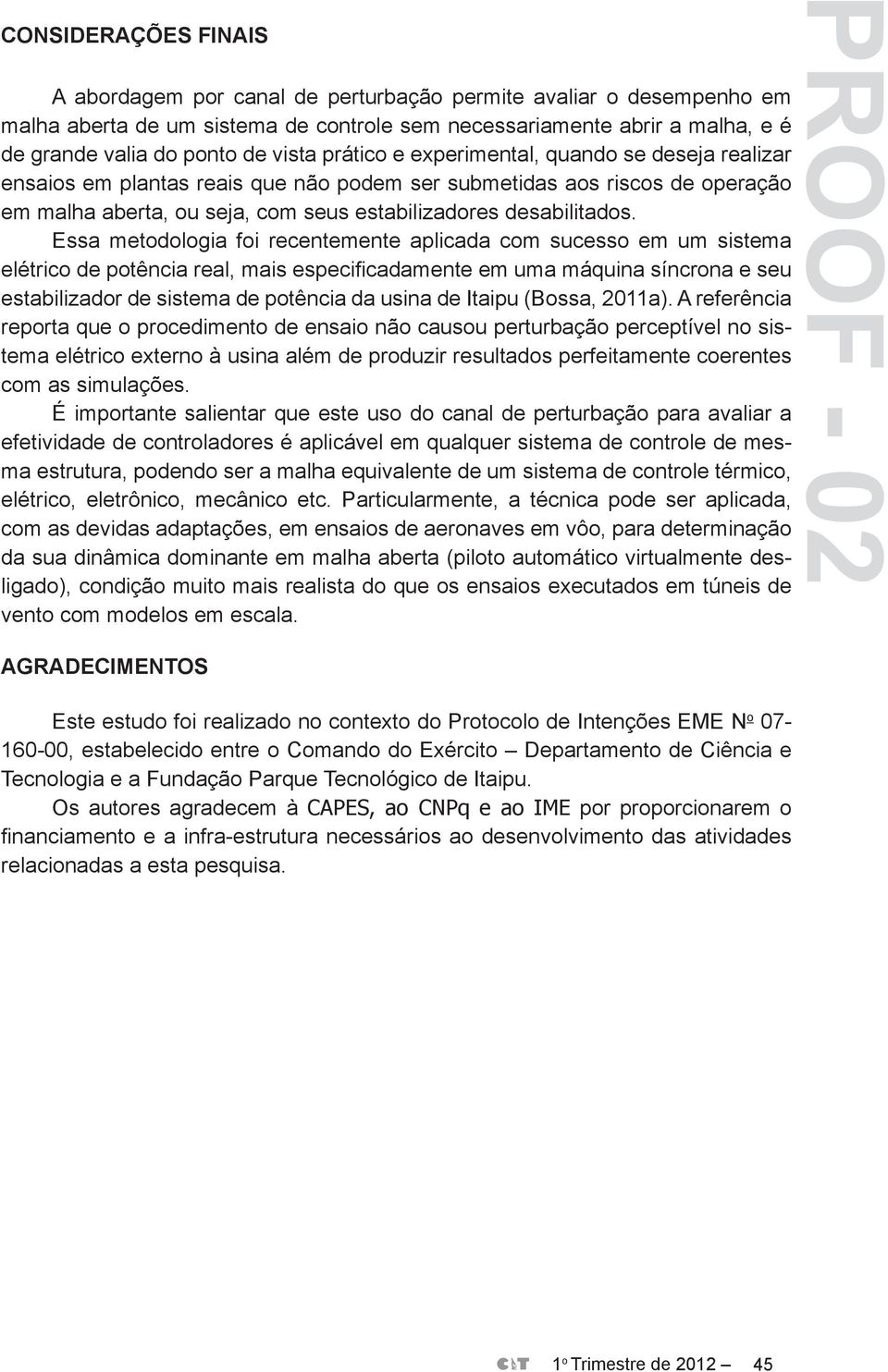 Essa metodologia foi recentemente aplicada com sucesso em um sistema elétrico de potência real, mais especificadamente em uma máquina síncrona e seu estabilizador de sistema de potência da usina de