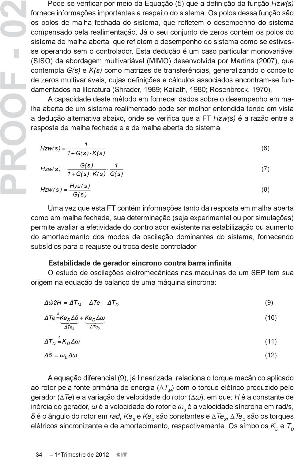 Já o seu conjunto de zeros contém os polos do sistema de malha aberta, que refletem o desempenho do sistema como se estivesse operando sem o controlador.