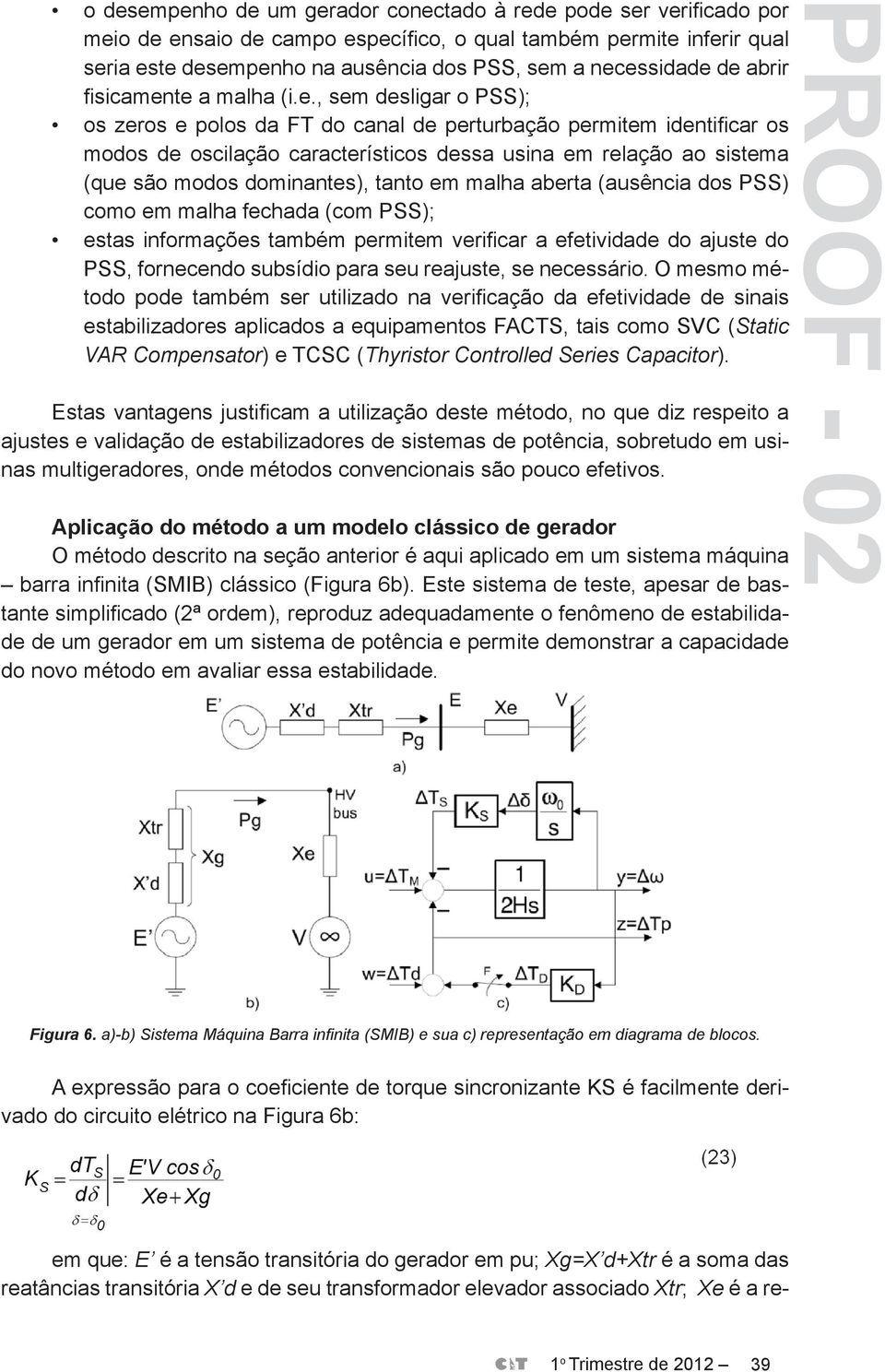 (que são modos dominantes), tanto em malha aberta (ausência dos PSS) como em malha fechada (com PSS); estas informações também permitem verificar a efetividade do ajuste do PSS, fornecendo subsídio