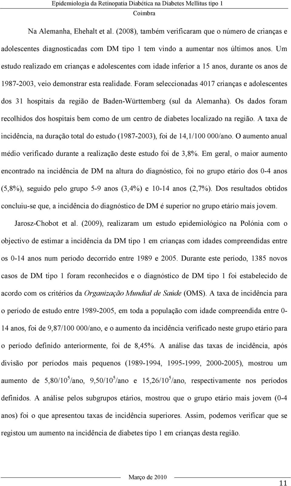 Um estudo realizado em crianças e adolescentes com idade inferior a 15 anos, durante os anos de 1987-2003, veio demonstrar esta realidade.