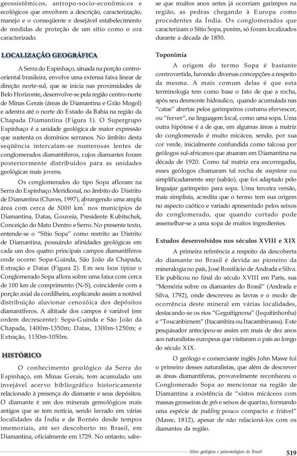 A Serra do Espinhaço, situada na porção centrooriental brasileira, envolve uma extensa faixa linear de direção norte-sul, que se inicia nas proximidades de Belo Horizonte, desenvolve-se pela região