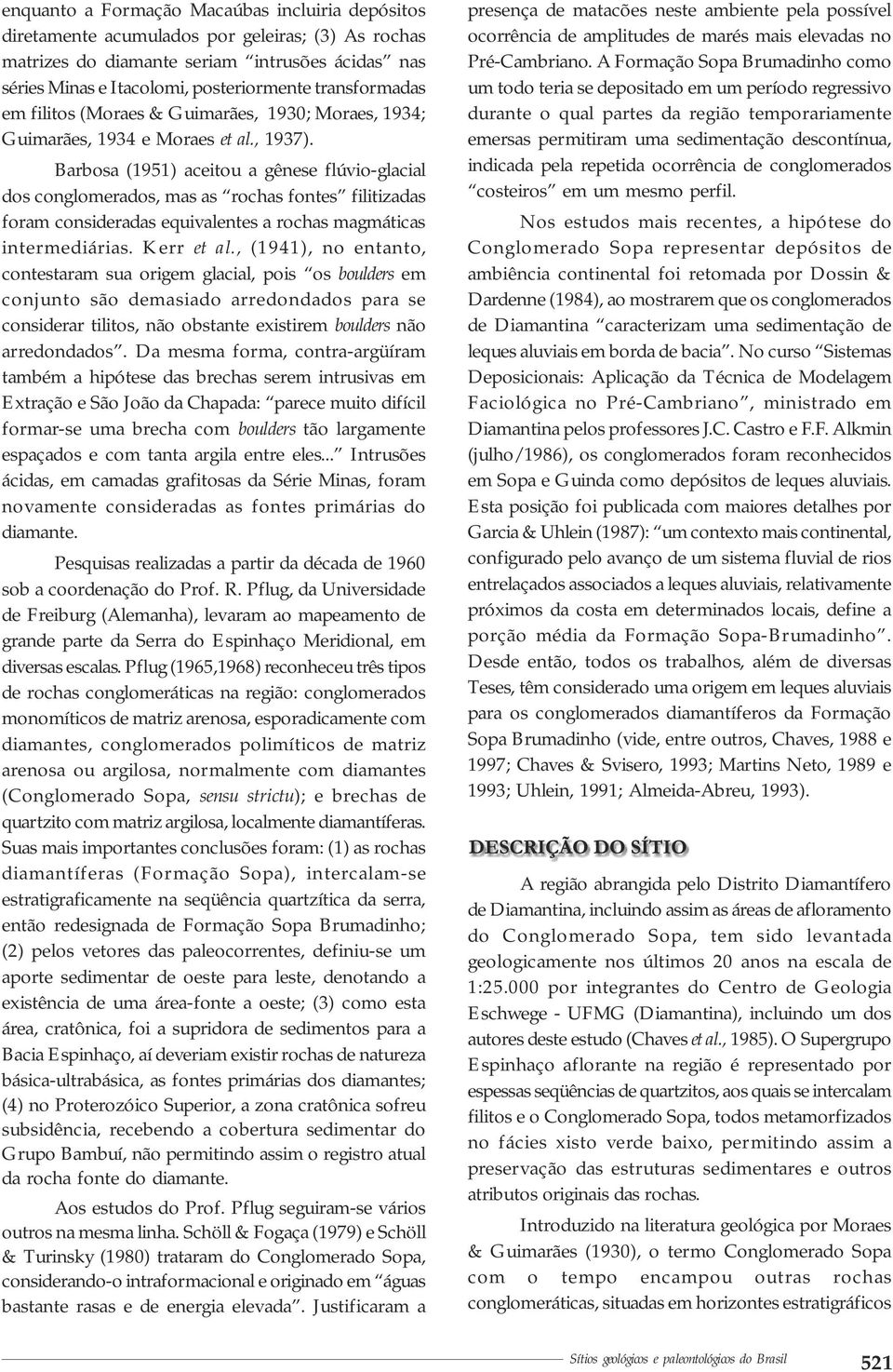 Barbosa (1951) aceitou a gênese flúvio-glacial dos conglomerados, mas as rochas fontes filitizadas foram consideradas equivalentes a rochas magmáticas intermediárias. Kerr et al.