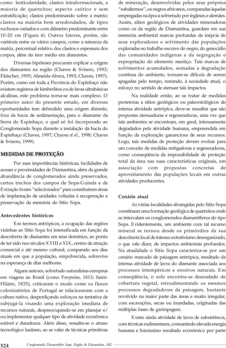 Outros fatores, porém, são variáveis entre os vários campos, como a natureza da matriz, percentual relativo dos clastos e espessura dos corpos, além do teor médio em diamantes.