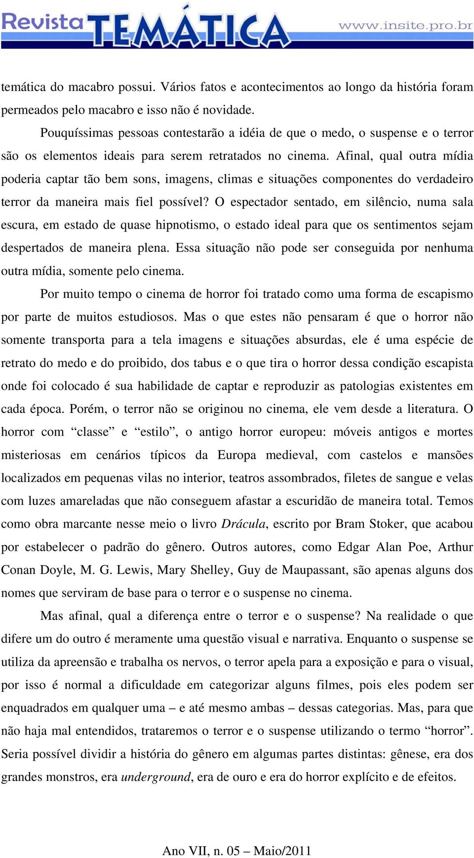 Afinal, qual outra mídia poderia captar tão bem sons, imagens, climas e situações componentes do verdadeiro terror da maneira mais fiel possível?