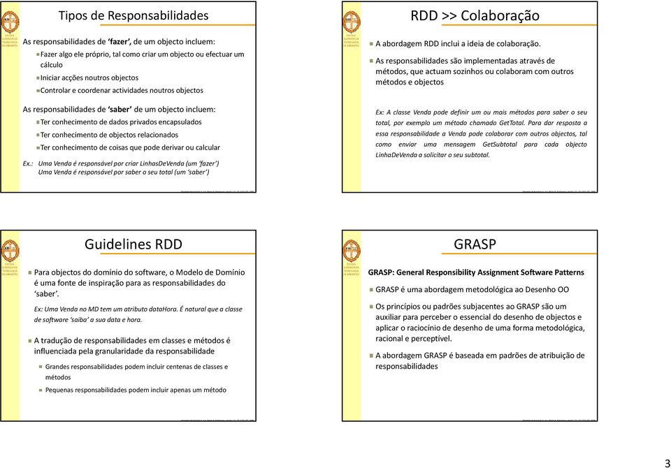 As responsabilidades são implementadas através de métodos, que actuam sozinhos ou colaboram com outros métodos e objectos As responsabilidades de saber de um objecto incluem: Ter conhecimento de