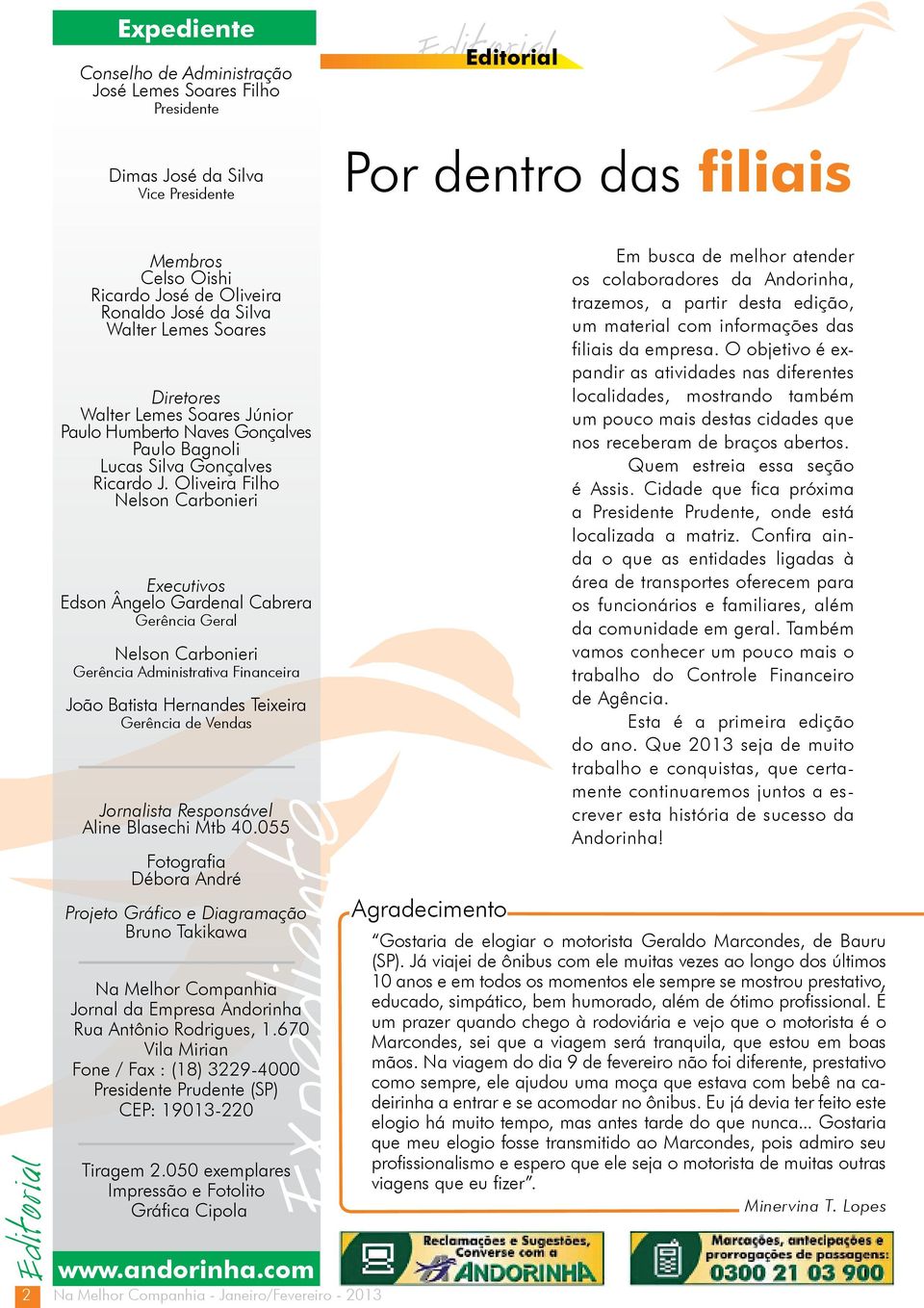 Oliveira Filho Nelson Carbonieri Executivos Edson Ângelo Gardenal Cabrera Gerência Geral Nelson Carbonieri Gerência Administrativa Financeira João Batista Hernandes Teixeira Gerência de Vendas