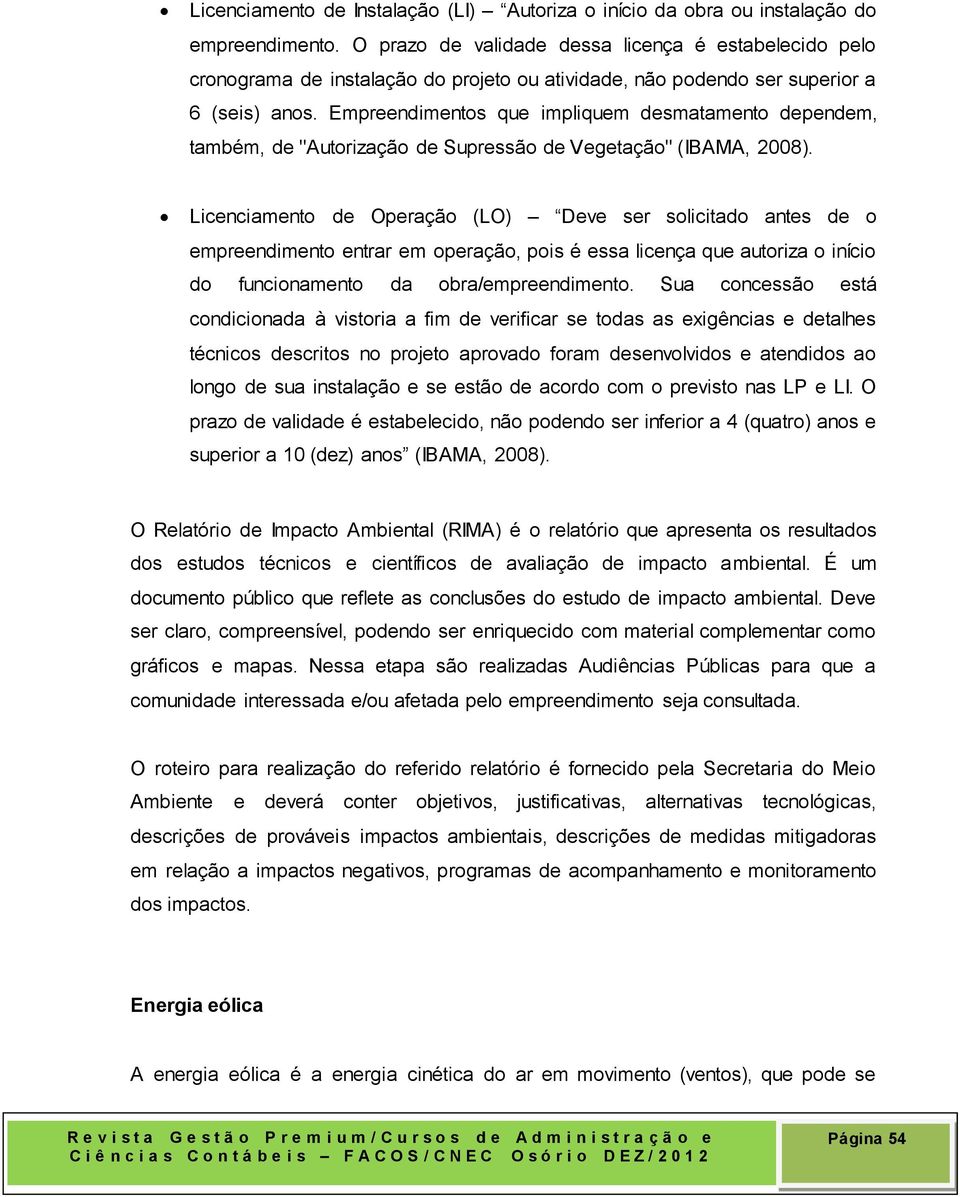 Empreendimentos que impliquem desmatamento dependem, também, de "Autorização de Supressão de Vegetação" (IBAMA, 2008).