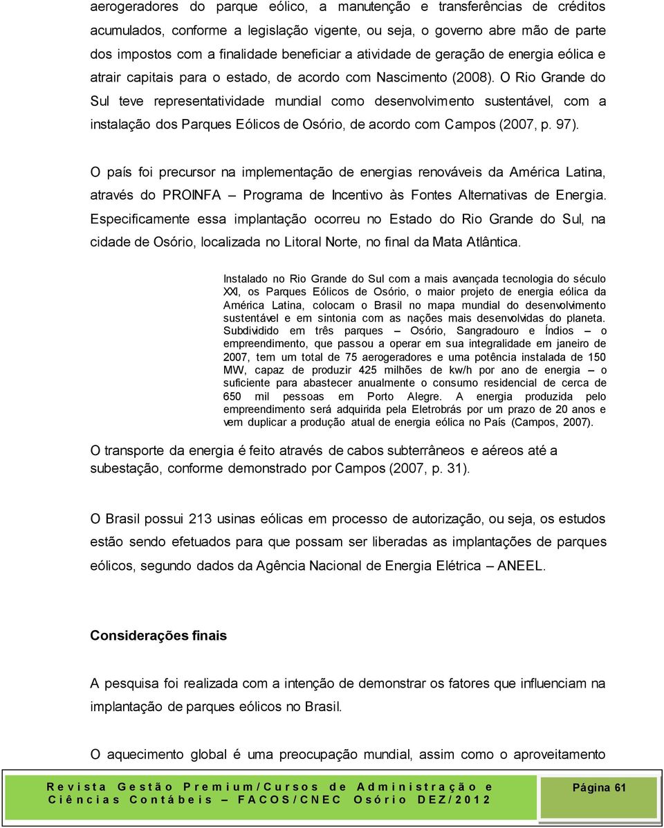 O Rio Grande do Sul teve representatividade mundial como desenvolvimento sustentável, com a instalação dos Parques Eólicos de Osório, de acordo com Campos (2007, p. 97).