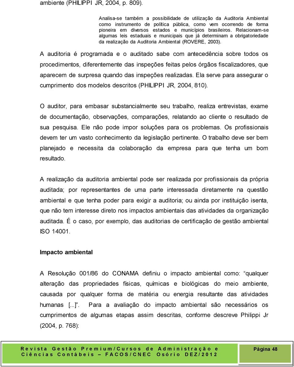 Relacionam-se algumas leis estaduais e municipais que já determinam a obrigatoriedade da realização da Auditoria Ambiental (ROVERE, 2003).