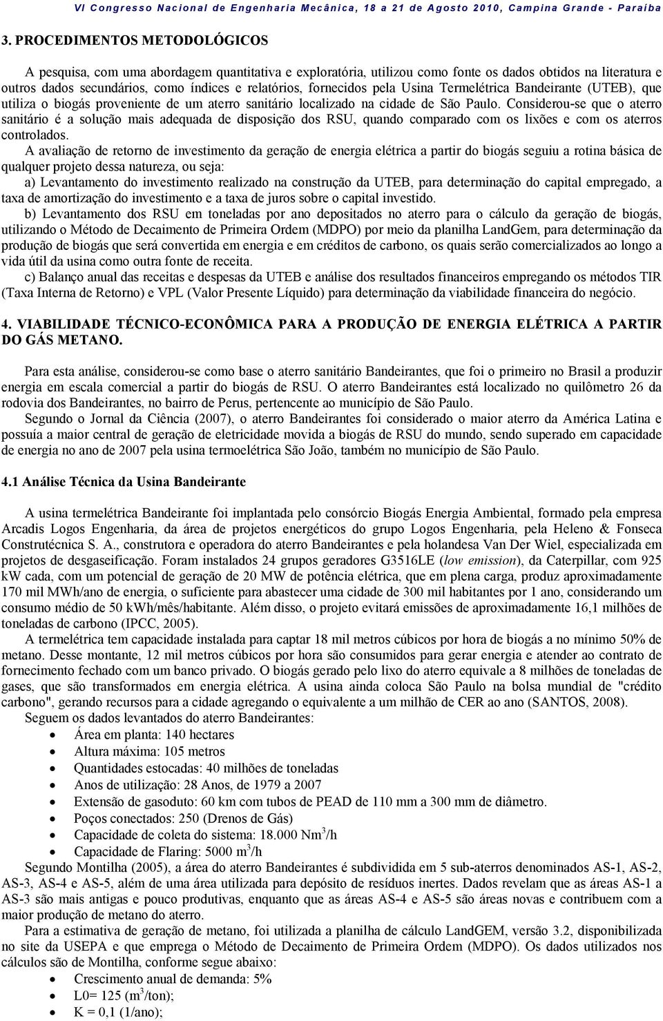 Considerou-se que o aterro sanitário é a solução mais adequada de disposição dos RSU, quando comparado com os lixões e com os aterros controlados.