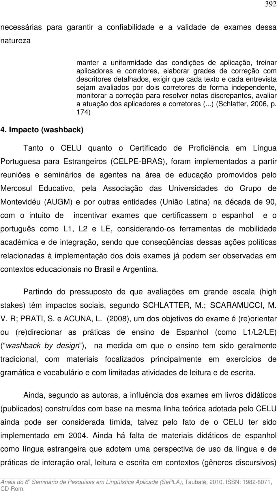 sejam avaliados por dois corretores de forma independente, monitorar a correção para resolver notas discrepantes, avaliar a atuação dos aplicadores e corretores (...) (Schlatter, 2006, p.