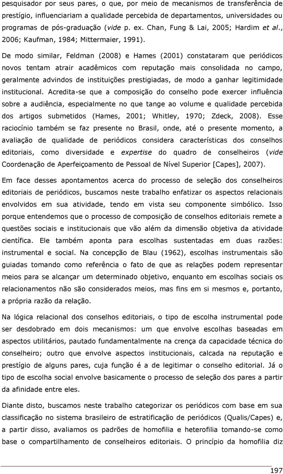 De modo similar, Feldman (2008) e Hames (2001) constataram que periódicos novos tentam atrair acadêmicos com reputação mais consolidada no campo, geralmente advindos de instituições prestigiadas, de