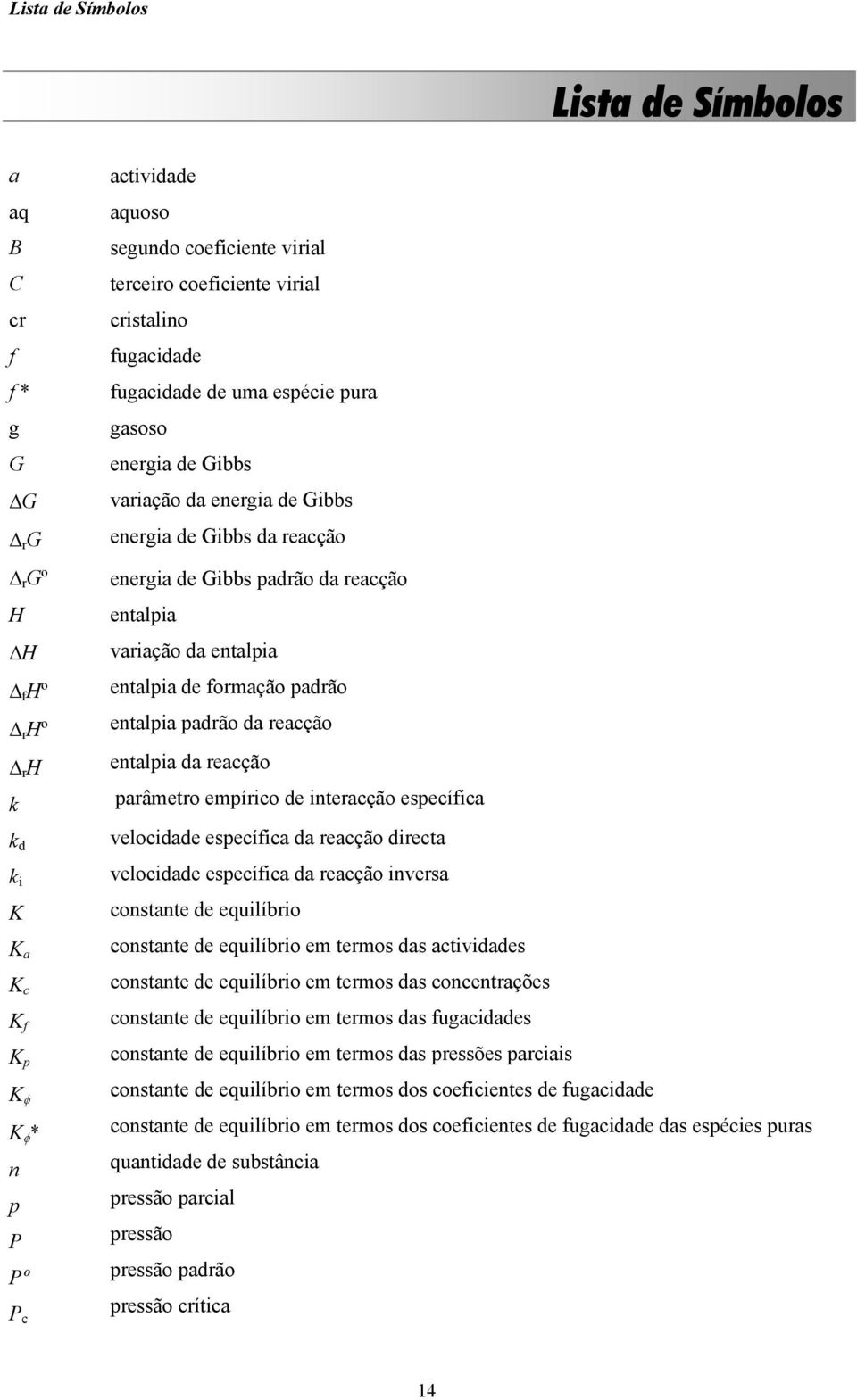 variação da entalpia entalpia de formação padrão entalpia padrão da reacção entalpia da reacção parâmetro empírico de interacção específica velocidade específica da reacção directa velocidade