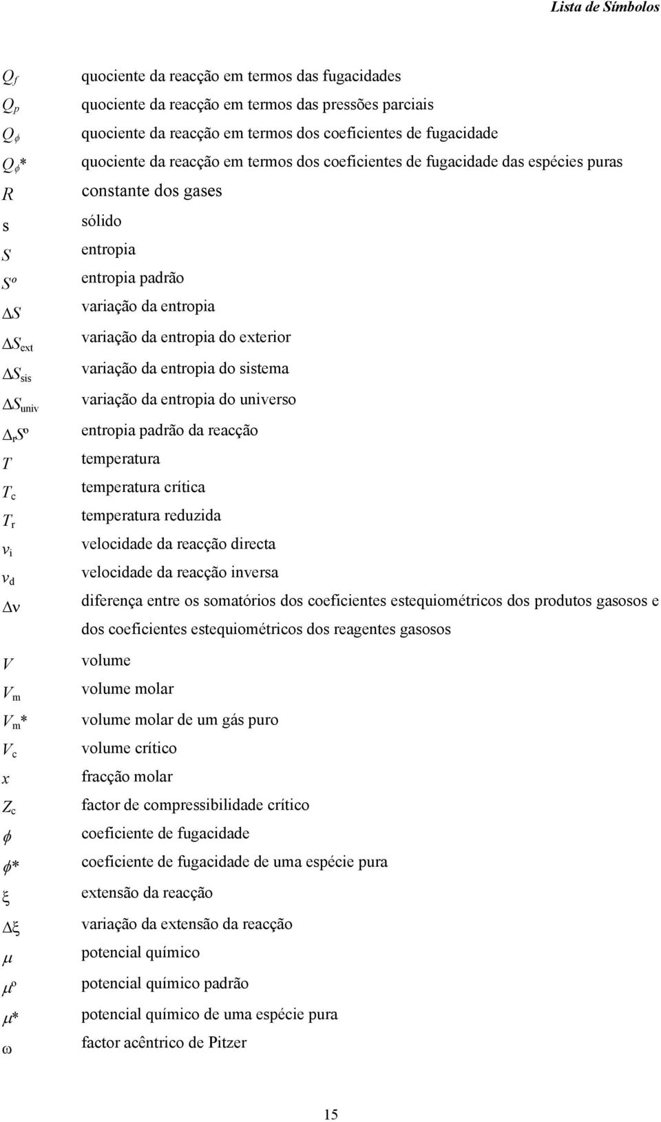 sólido entropia entropia padrão variação da entropia variação da entropia do exterior variação da entropia do sistema variação da entropia do universo entropia padrão da reacção temperatura