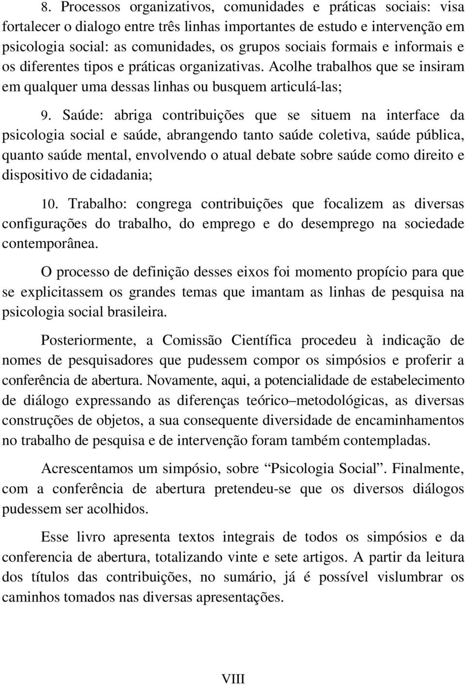 Saúde: abriga contribuições que se situem na interface da psicologia social e saúde, abrangendo tanto saúde coletiva, saúde pública, quanto saúde mental, envolvendo o atual debate sobre saúde como