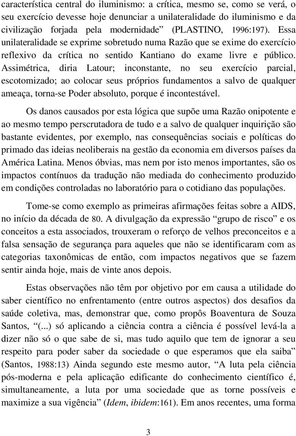 Assimétrica, diria Latour; inconstante, no seu exercício parcial, escotomizado; ao colocar seus próprios fundamentos a salvo de qualquer ameaça, torna-se Poder absoluto, porque é incontestável.