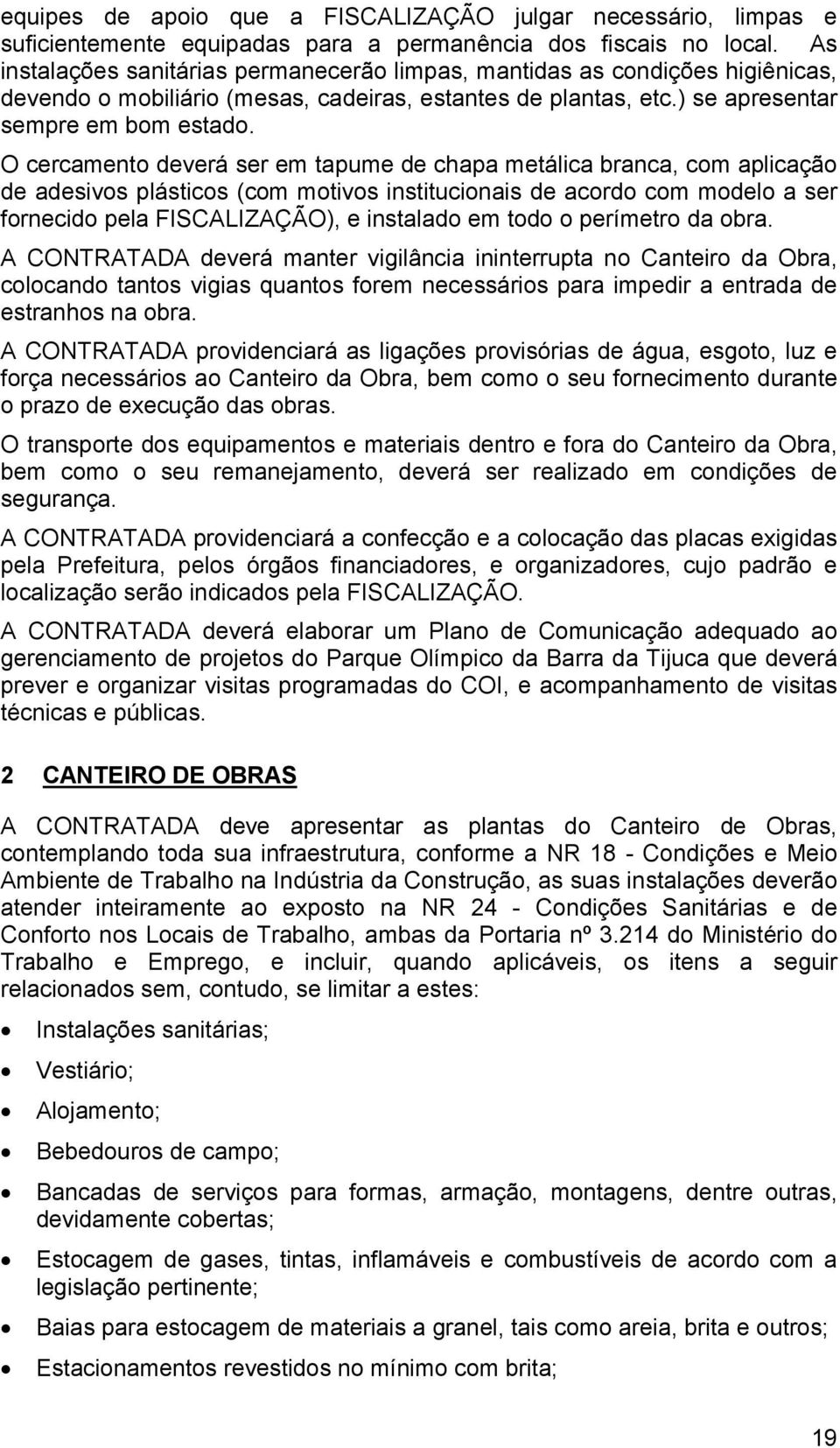 O cercamento deverá ser em tapume de chapa metálica branca, com aplicação de adesivos plásticos (com motivos institucionais de acordo com modelo a ser fornecido pela FISCALIZAÇÃO), e instalado em