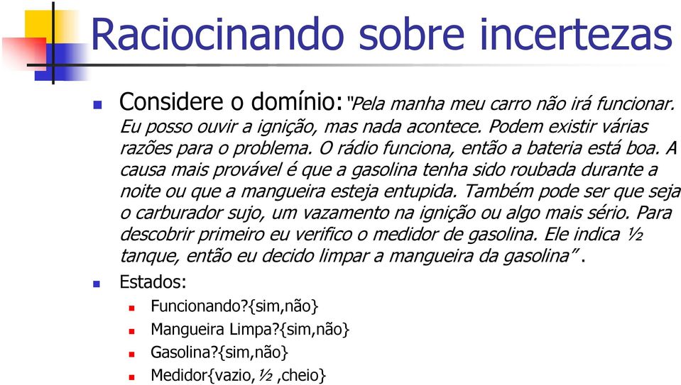 A causa mais provável é que a gasolina tenha sido roubada durante a noite ou que a mangueira esteja entupida.