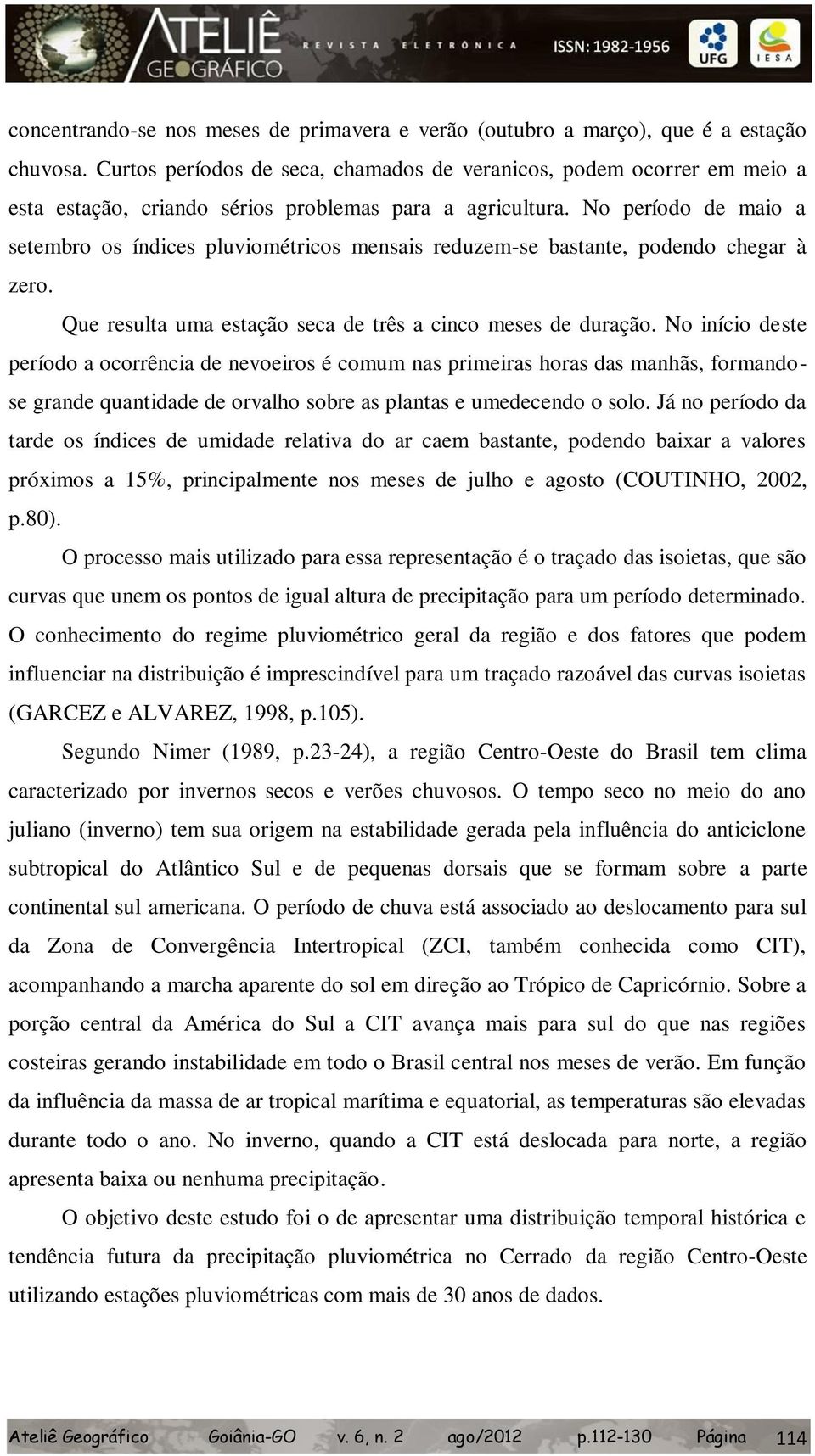 No período de maio a setembro os índices pluviométricos mensais reduzem-se bastante, podendo chegar à zero. Que resulta uma estação seca de três a cinco meses de duração.