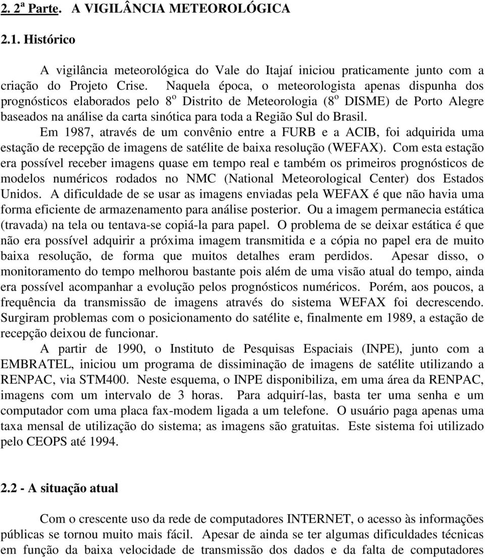 do Brasil. Em 1987, através de um convênio entre a FURB e a ACIB, foi adquirida uma estação de recepção de imagens de satélite de baixa resolução (WEFAX).