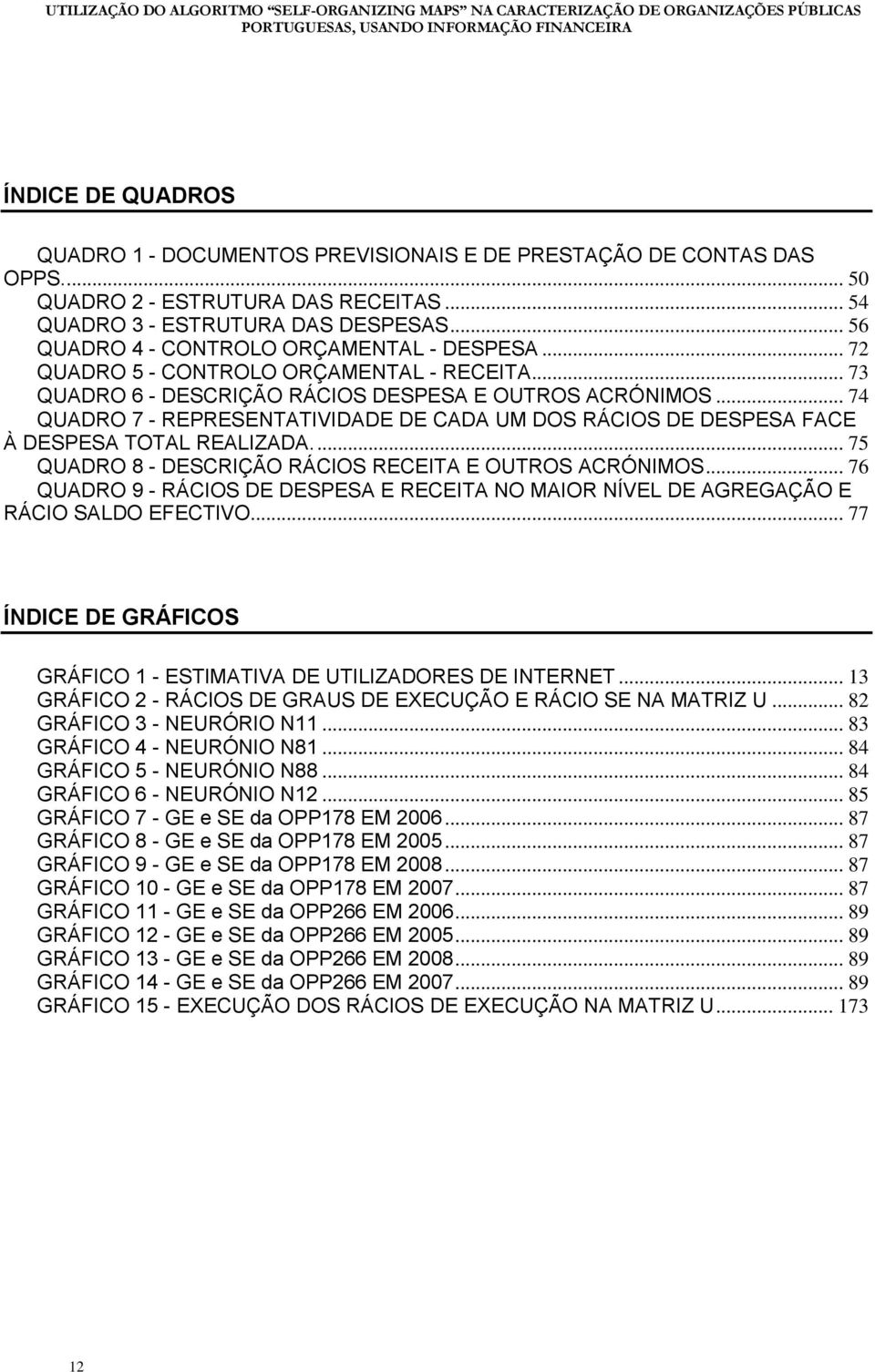 .. 74 QUADRO 7 - REPRESENTATIVIDADE DE CADA UM DOS RÁCIOS DE DESPESA FACE À DESPESA TOTAL REALIZADA.... 75 QUADRO 8 - DESCRIÇÃO RÁCIOS RECEITA E OUTROS ACRÓNIMOS.