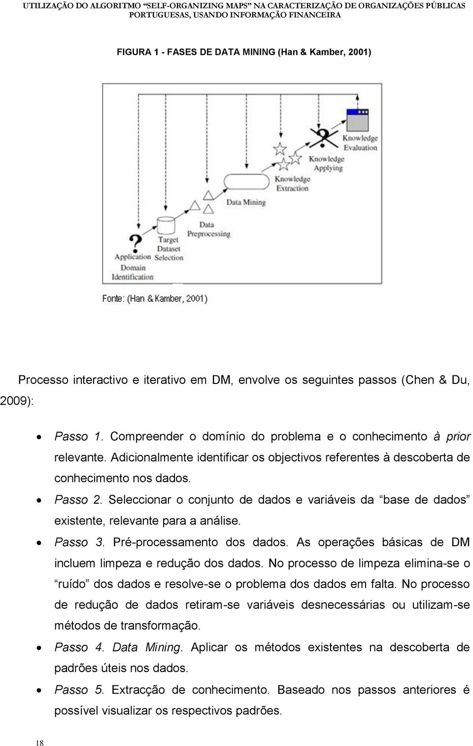 Seleccionar o conjunto de dados e variáveis da base de dados existente, relevante para a análise. Passo 3. Pré-processamento dos dados. As operações básicas de DM incluem limpeza e redução dos dados.