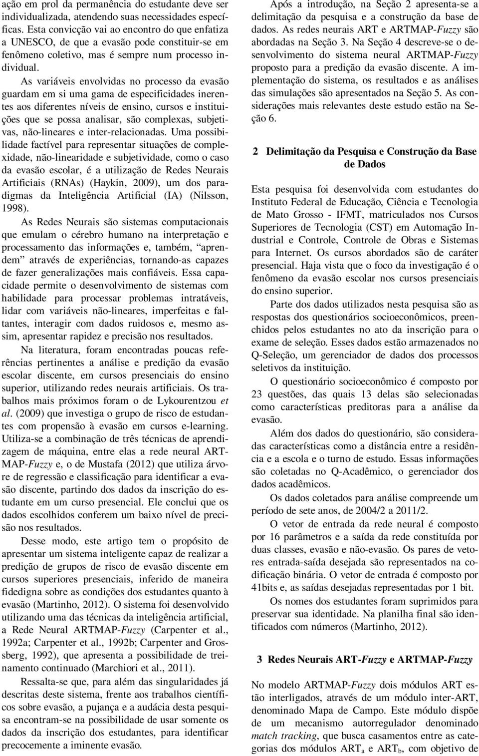 As varáves envolvdas no proesso da evasão guardam em s uma gama de espefdades nerentes aos dferentes níves de ensno, ursos e nsttuções que se possa analsar, são omplexas, subetvas, não-lneares e