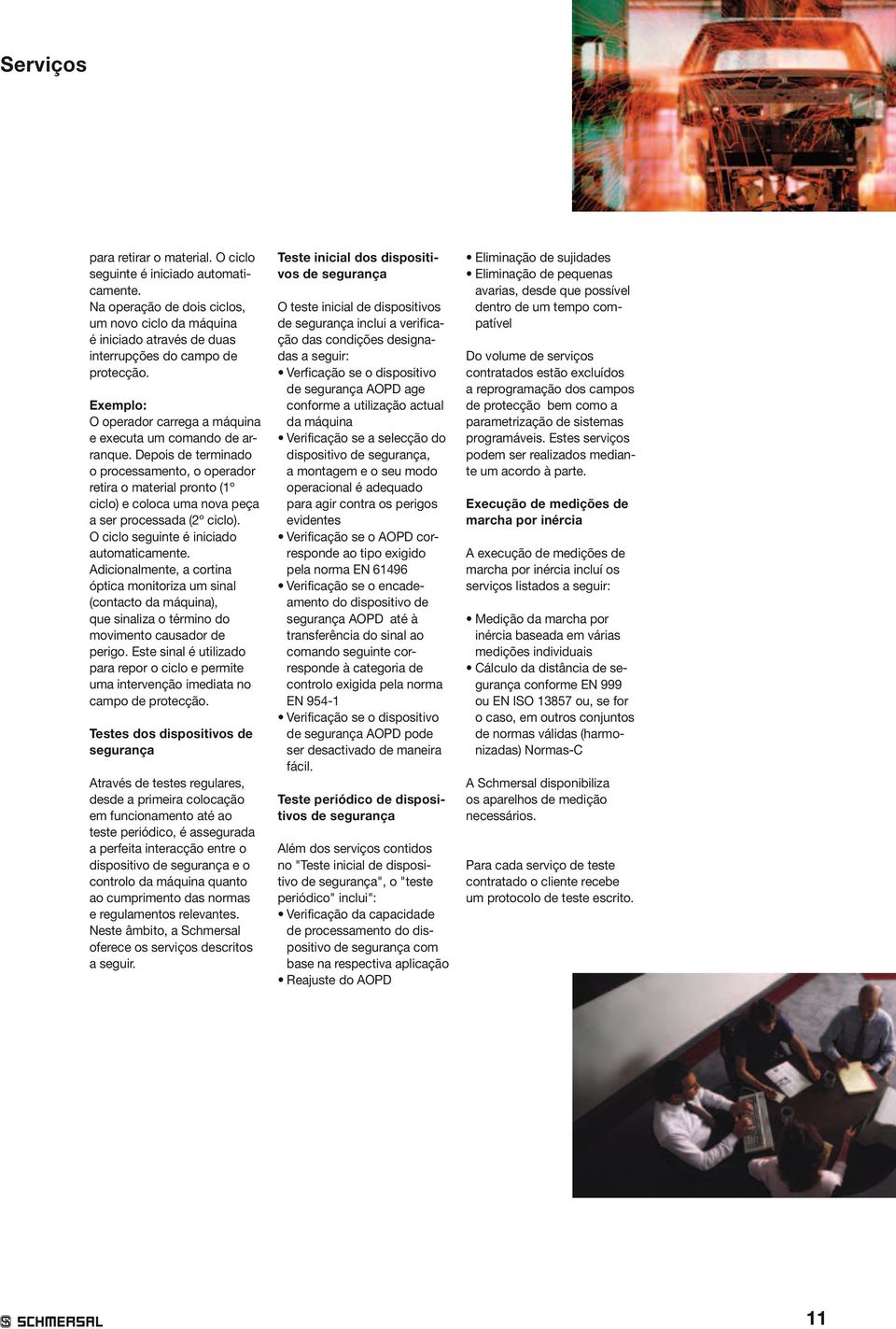 Depois de terminado o processamento, o operador retira o material pronto (1º ciclo) e coloca uma nova peça a ser processada (2º ciclo). O ciclo seguinte é iniciado automaticamente.