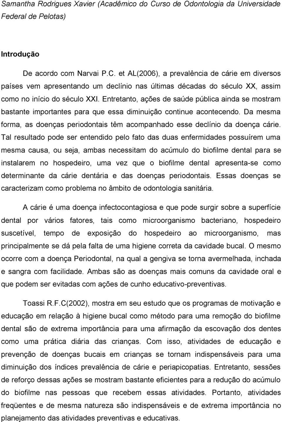 Da mesma forma, as doenças periodontais têm acompanhado esse declínio da doença cárie.