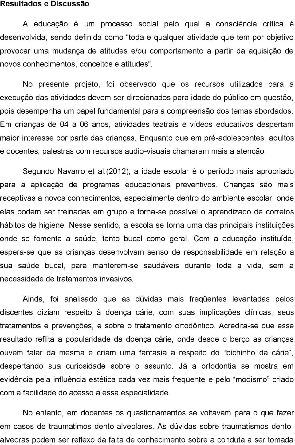 No presente projeto, foi observado que os recursos utilizados para a execução das atividades devem ser direcionados para idade do público em questão, pois desempenha um papel fundamental para a