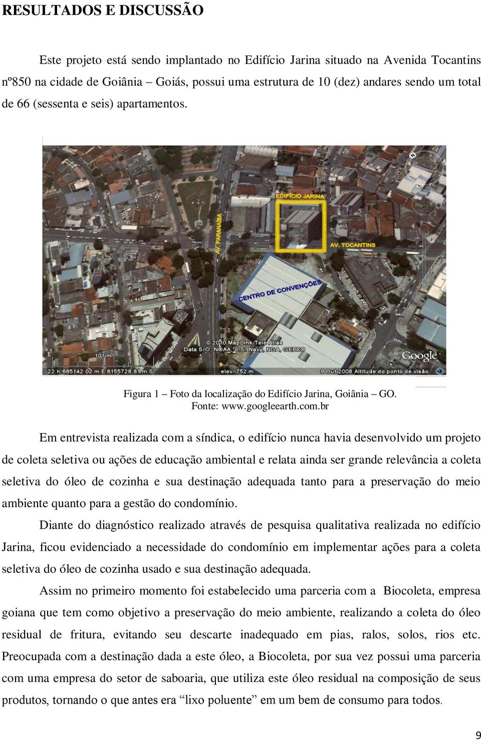 br Em entrevista realizada com a síndica, o edifício nunca havia desenvolvido um projeto de coleta seletiva ou ações de educação ambiental e relata ainda ser grande relevância a coleta seletiva do