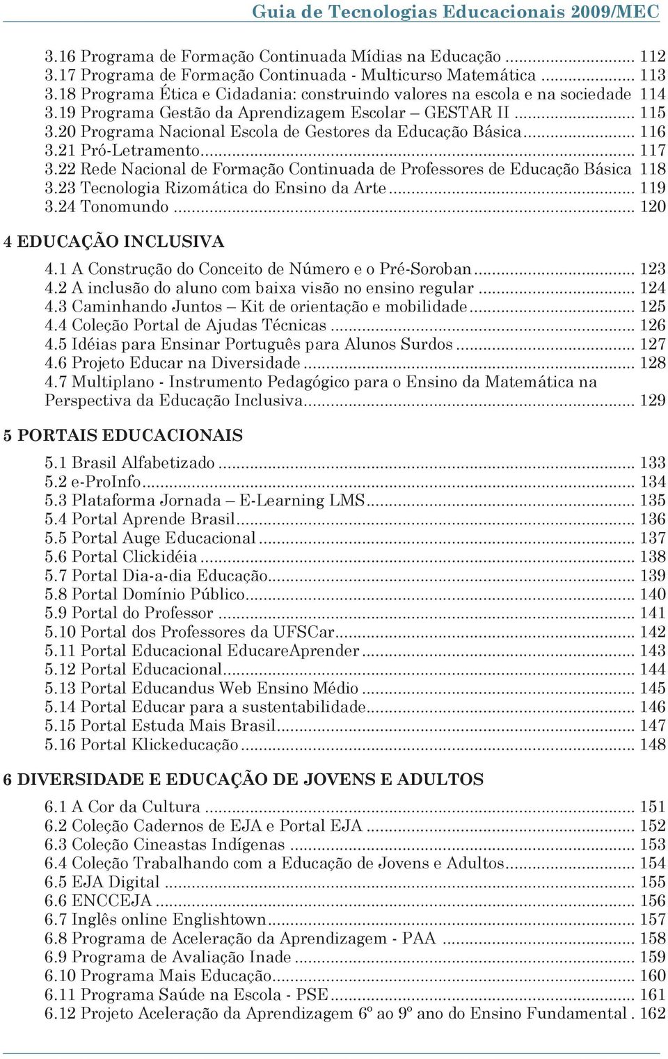 20 Programa Nacional Escola de Gestores da Educação Básica... 116 3.21 Pró-Letramento... 117 3.22 Rede Nacional de Formação Continuada de Professores de Educação Básica 118 3.