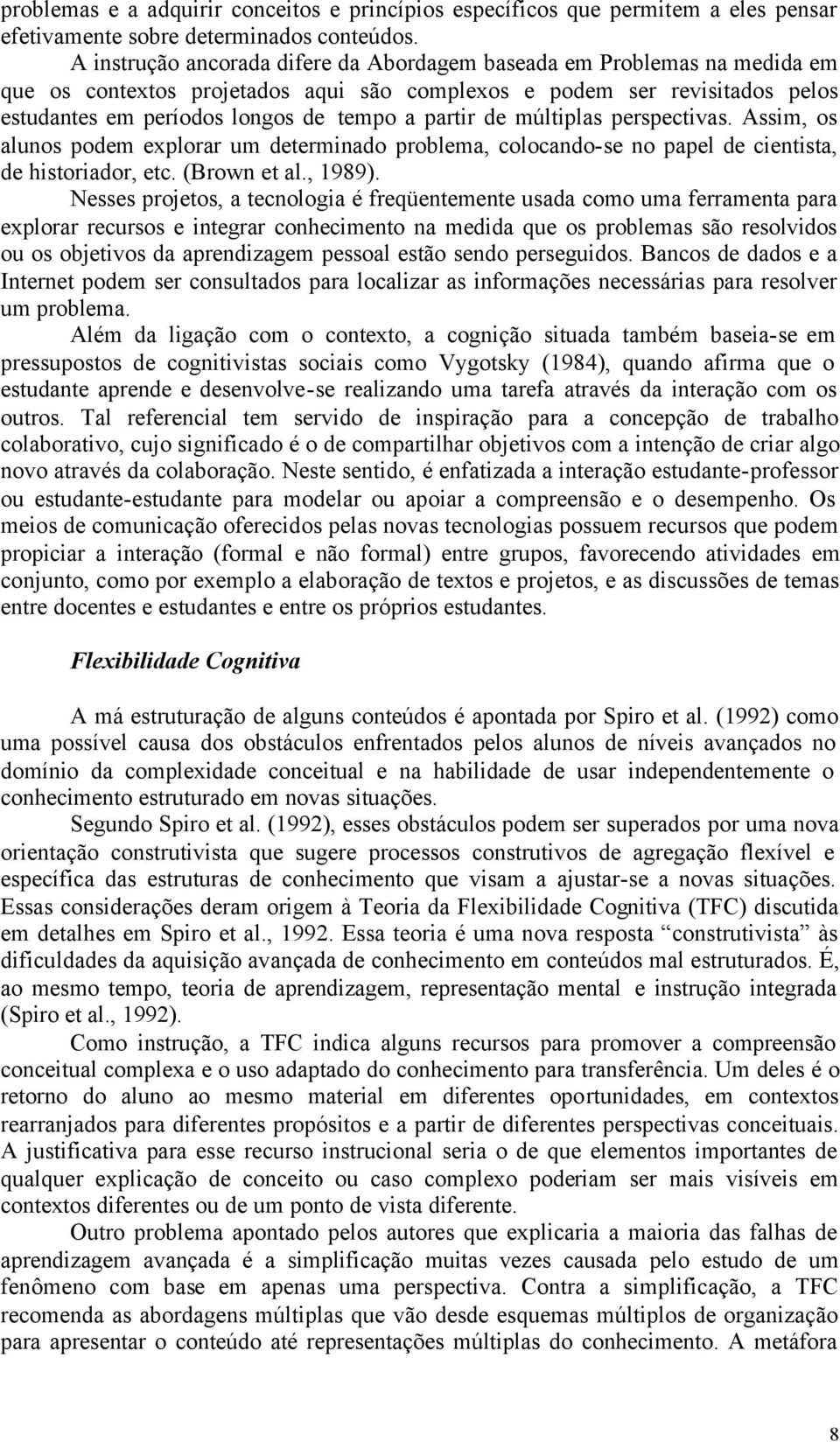 de múltiplas perspectivas. Assim, os alunos podem explorar um determinado problema, colocando-se no papel de cientista, de historiador, etc. (Brown et al., 1989).