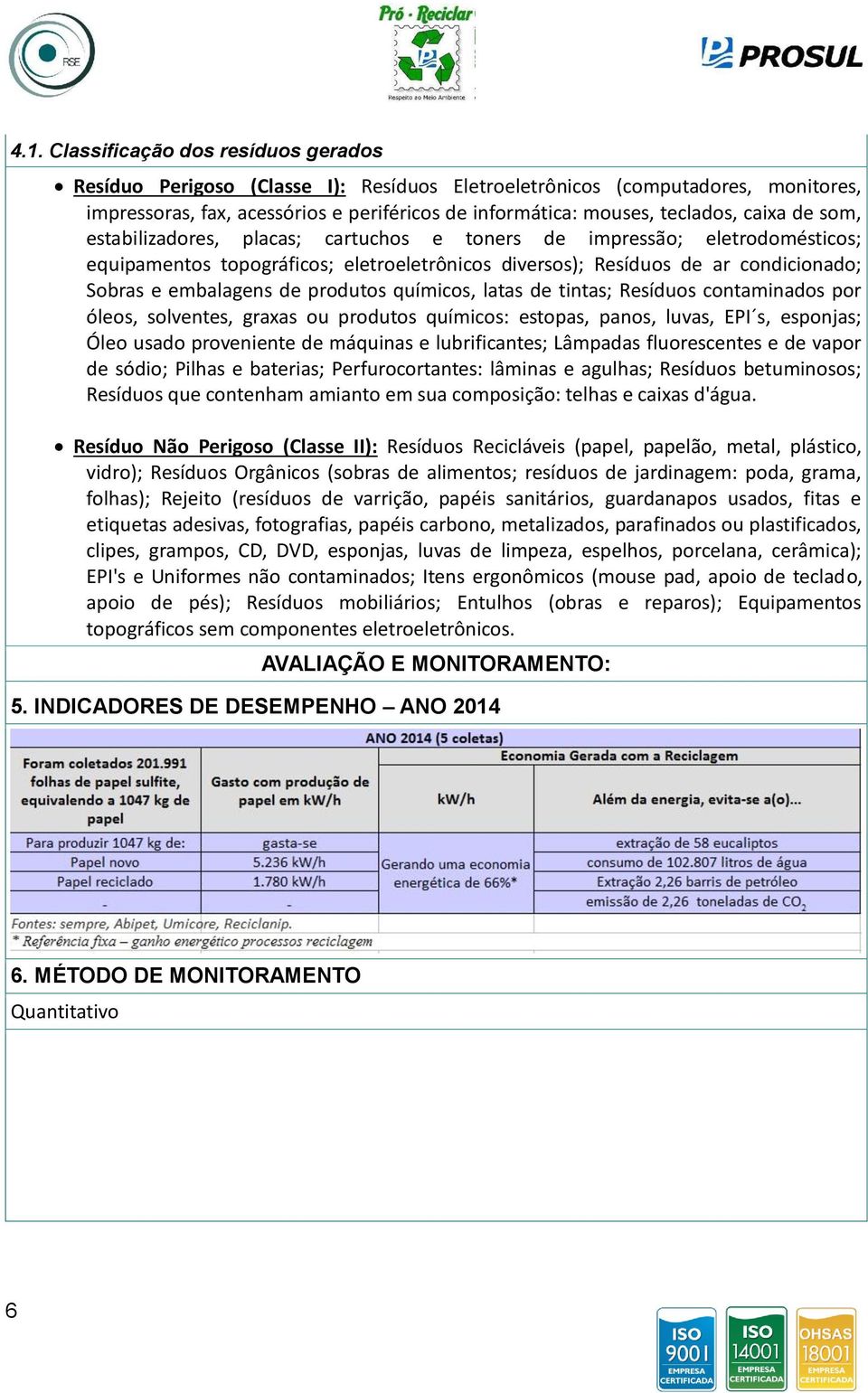 produtos químicos, latas de tintas; Resíduos contaminados por óleos, solventes, graxas ou produtos químicos: estopas, panos, luvas, EPI s, esponjas; Óleo usado proveniente de máquinas e