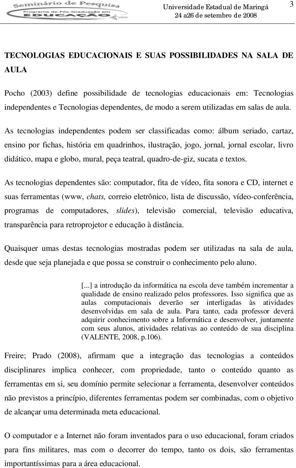 As tecnologias independentes podem ser classificadas como: álbum seriado, cartaz, ensino por fichas, história em quadrinhos, ilustração, jogo, jornal, jornal escolar, livro didático, mapa e globo,