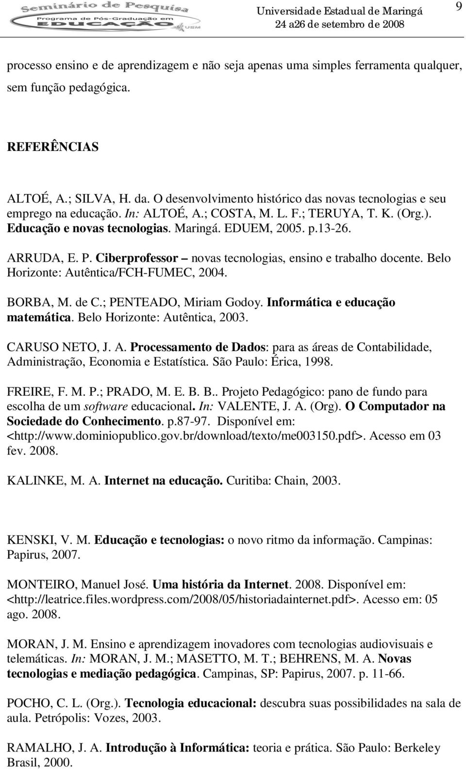 ARRUDA, E. P. Ciberprofessor novas tecnologias, ensino e trabalho docente. Belo Horizonte: Autêntica/FCH-FUMEC, 2004. BORBA, M. de C.; PENTEADO, Miriam Godoy. Informática e educação matemática.