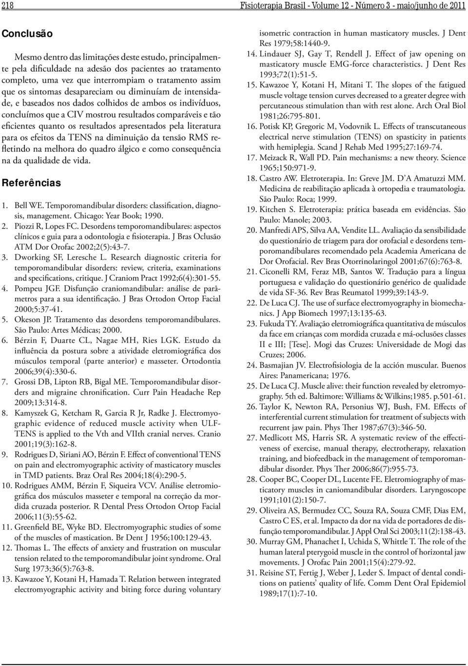 comparáveis e tão eficientes quanto os resultados apresentados pela literatura para os efeitos da NS na diminuição da tensão refletindo na melhora do quadro álgico e como consequência na da qualidade