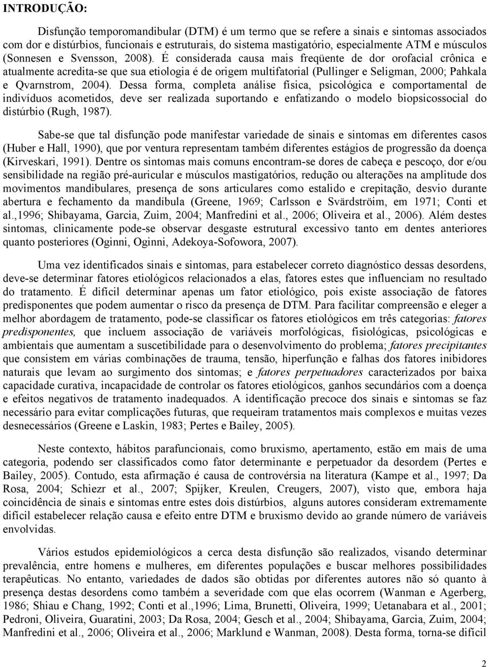 É considerada causa mais freqüente de dor orofacial crônica e atualmente acredita-se que sua etiologia é de origem multifatorial (Pullinger e Seligman, 2000; Pahkala e Qvarnstrom, 2004).