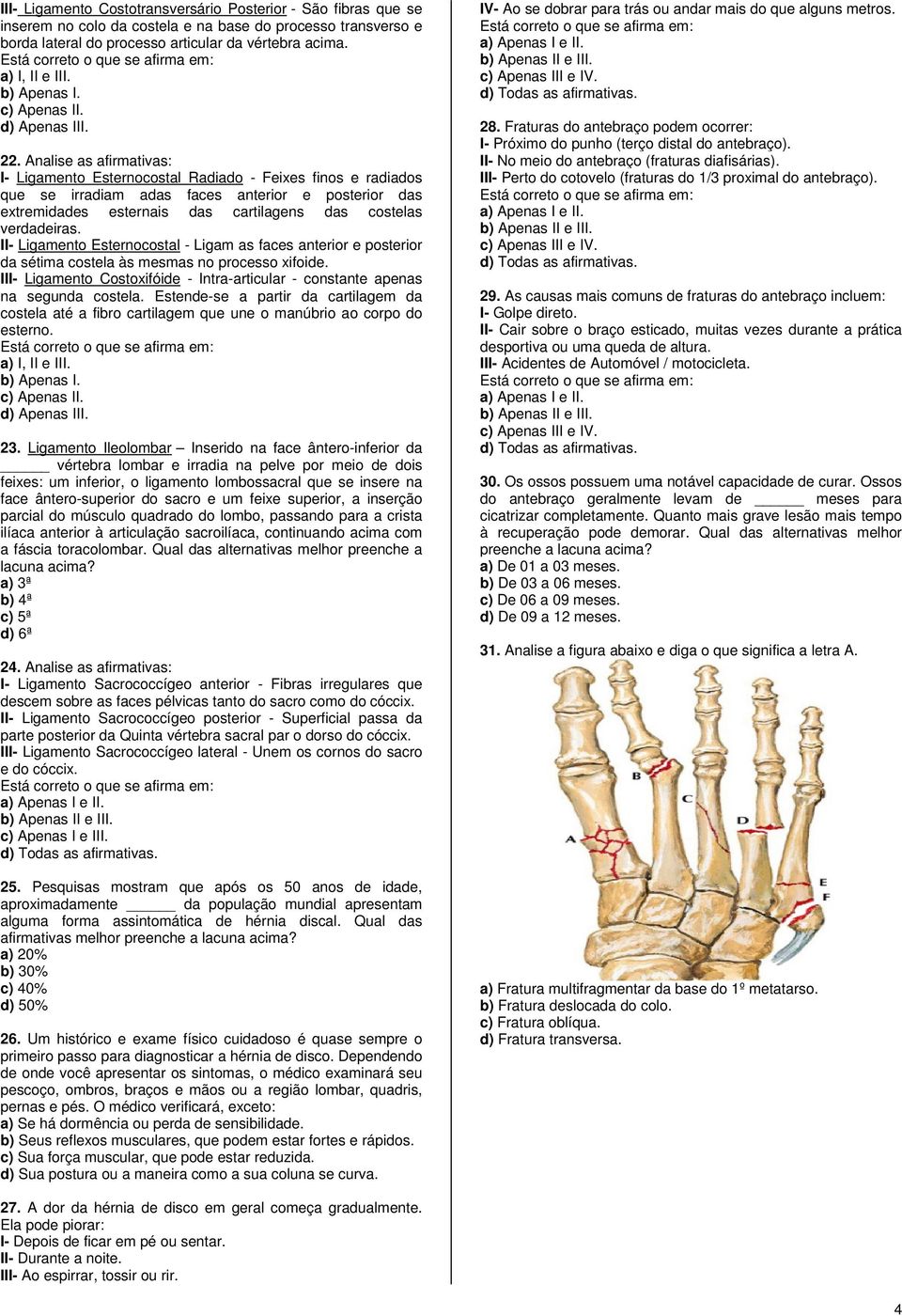 verdadeiras. II- Ligamento Esternocostal - Ligam as faces anterior e posterior da sétima costela às mesmas no processo xifoide.