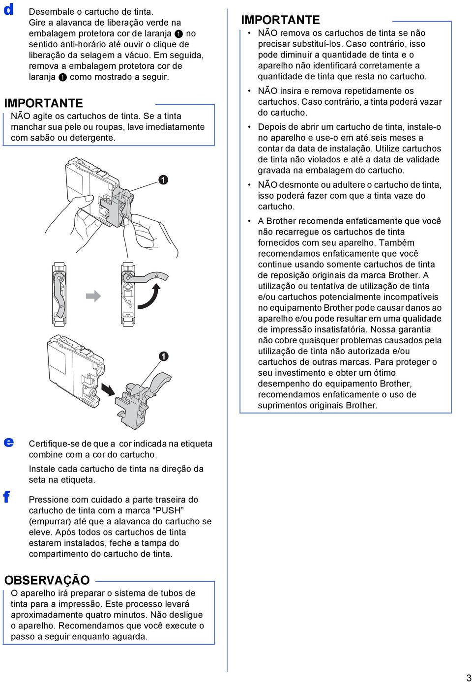 1 1 IMPORTANTE NÃO remov os rtuhos de tint se não preisr sustituí-los. Cso ontrário, isso pode diminuir quntidde de tint e o prelho não identifirá orretmente quntidde de tint que rest no rtuho.