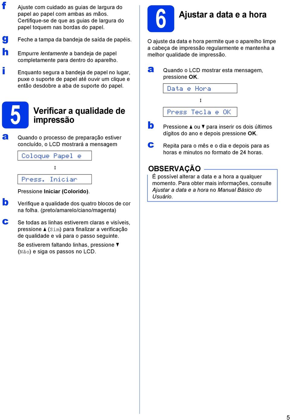 6 Ajustr dt e hor O juste d dt e hor permite que o prelho limpe eç de impressão regulrmente e mntenh melhor qulidde de impressão. Qundo o LCD mostrr est mensgem, pressione OK.