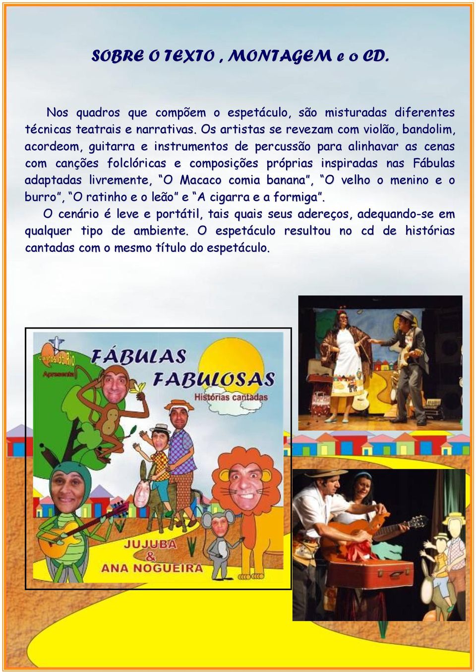 composições próprias inspiradas nas Fábulas adaptadas livremente, O Macaco comia banana, O velho o menino e o burro, O ratinho e o leão e A cigarra e a