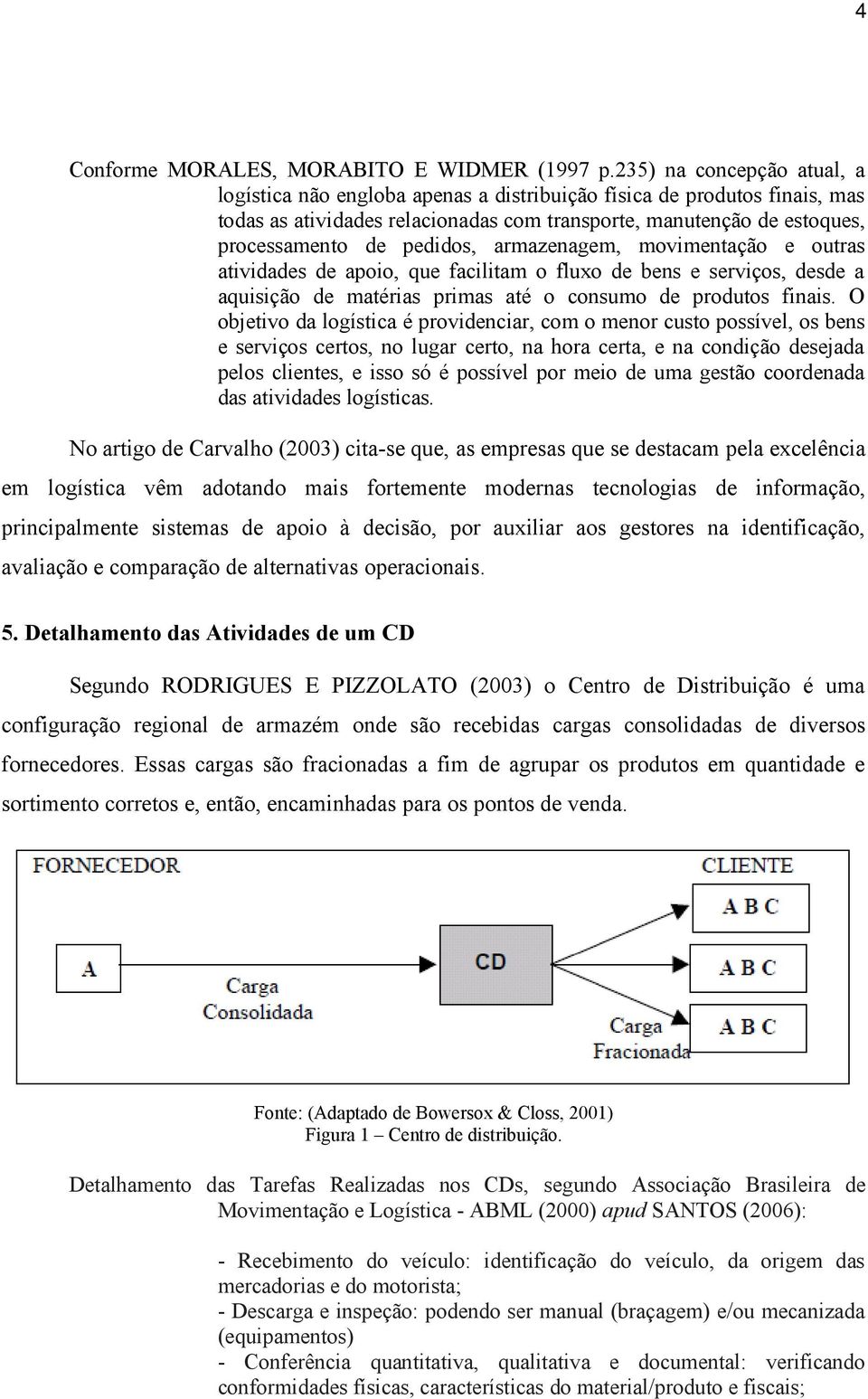 pedidos, armazenagem, movimentação e outras atividades de apoio, que facilitam o fluxo de bens e serviços, desde a aquisição de matérias primas até o consumo de produtos finais.