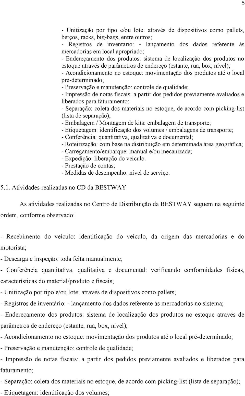 produtos até o local pré-determinado; - Preservação e manutenção: controle de qualidade; - Impressão de notas fiscais: a partir dos pedidos previamente avaliados e liberados para faturamento; -